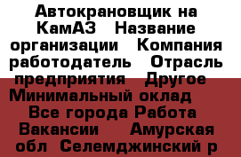 Автокрановщик на КамАЗ › Название организации ­ Компания-работодатель › Отрасль предприятия ­ Другое › Минимальный оклад ­ 1 - Все города Работа » Вакансии   . Амурская обл.,Селемджинский р-н